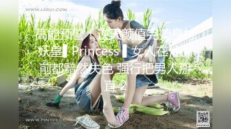 高能预警！逆天颜值完美身材妖皇▌Princess ▌女人在他面前都黯然失色 强行把男人掰直 2