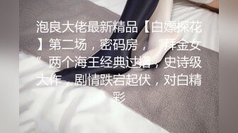 泡良大佬最新精品【白嫖探花】第二场，密码房，“拜金女”两个海王经典过招，史诗级大作，剧情跌宕起伏，对白精彩