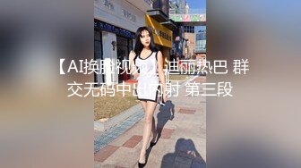 【AI换脸视频】迪丽热巴 群交无码中出内射 第三段