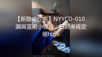 【新隐喻抄底】NYYCD-010 漏肩蓝裙小骚货，日起来肯定很high