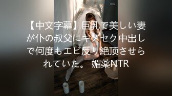 【中文字幕】巨乳で美しい妻が仆の叔父にキメセク中出しで何度もエビ反り絶顶させられていた。 媚薬NTR