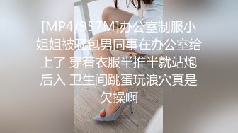 [MP4/957M]办公室制服小姐姐被骚包男同事在办公室给上了 穿着衣服半推半就站炮后入 卫生间跳蛋玩浪穴真是欠操啊