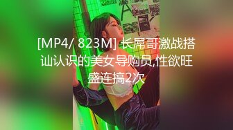 [MP4/ 823M] 长屌哥激战搭讪认识的美女导购员,性欲旺盛连搞2次