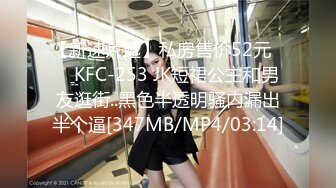 【新速片遞】私房售价52元❤️ KFC-253 JK短裙公主和男友逛街..黑色半透明骚内漏出半个逼[347MB/MP4/03:14]