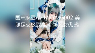 国产麻豆AV MKYMG002 美腿足交极致高潮 新人女优 璇元