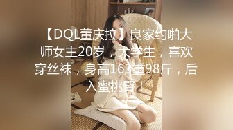 【DQL董庆拉】良家约啪大师女主20岁，大学生，喜欢穿丝袜，身高163重98斤，后入蜜桃臀！