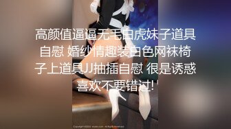 高颜值逼逼无毛白虎妹子道具自慰 婚纱情趣装白色网袜椅子上道具JJ抽插自慰 很是诱惑喜欢不要错过!