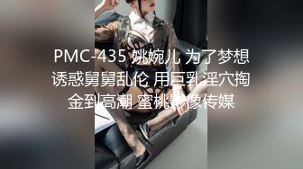 PMC-435 姚婉儿 为了梦想诱惑舅舅乱伦 用巨乳淫穴掏金到高潮 蜜桃影像传媒