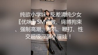 ✿纯欲小学妹✿反差清纯少女〖优咪〗SM调教、绳缚拘束、强制高潮、炮机、鞭打、性交超级淫荡小淫娃！