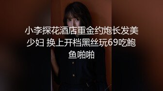 小李探花酒店重金约炮长发美少妇 换上开档黑丝玩69吃鲍鱼啪啪