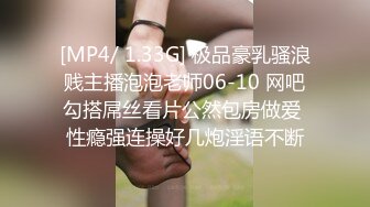 [MP4/ 1.33G] 极品豪乳骚浪贱主播泡泡老师06-10 网吧勾搭屌丝看片公然包房做爱 性瘾强连操好几炮淫语不断