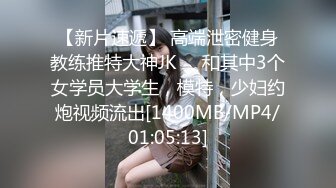 【新片速遞】 高端泄密健身教练推特大神JK❤️和其中3个女学员大学生，模特，少妇约炮视频流出[1400MB/MP4/01:05:13]