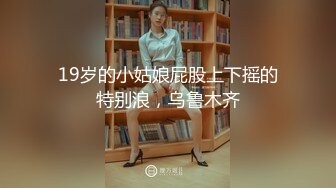 19岁的小姑娘屁股上下摇的特别浪，乌鲁木齐