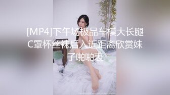 [MP4]下午场极品车模大长腿C罩杯丝袜后入近距离欣赏妹子啪啪表