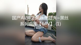 国产AV博主黑丝主题秀~黑丝系列合集【64V】 (1)