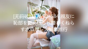 [无码破解]DASD-684 親友に恥部を責め嬲られ腰をくねらす水森翠レズ解禁旅行