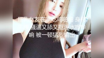 巨乳女友在家吃鸡啪啪 身材丰腴 骚逼又舔又抠淫水哗哗响 被一顿猛烈输出