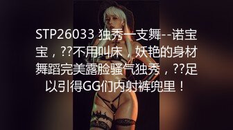 STP26033 独秀一支舞--诺宝宝，??不用叫床，妖艳的身材舞蹈完美露脸骚气独秀，??足以引得GG们内射裤兜里！