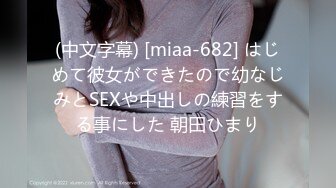 (中文字幕) [miaa-682] はじめて彼女ができたので幼なじみとSEXや中出しの練習をする事にした 朝田ひまり