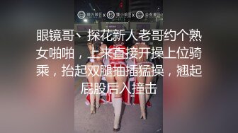 眼镜哥丶探花新人老哥约个熟女啪啪，上来直接开操上位骑乘，抬起双腿抽插猛操，翘起屁股后入撞击