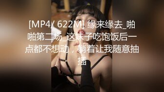 [MP4/ 622M] 缘来缘去_啪啪第二场_这妹子吃饱饭后一点都不想动，躺着让我随意抽插