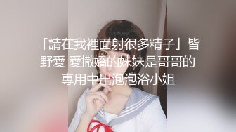 「請在我裡面射很多精子」皆野愛 愛撒嬌的妹妹是哥哥的專用中出泡泡浴小姐