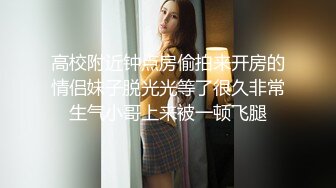 高校附近钟点房偷拍来开房的情侣妹子脱光光等了很久非常生气小哥上来被一顿飞腿