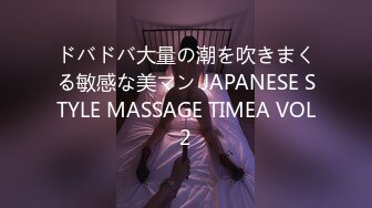 ドバドバ大量の潮を吹きまくる敏感な美マン JAPANESE STYLE MASSAGE TIMEA VOL2