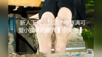 ✿新人下海✿ 超顶肉棒塞满可爱小猫咪的嫩穴 ▌小美惠 ▌