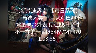 【新片速遞 】 【每日系列】❤️背德人妻❤️用大鸡巴卸下她的高冷外表 见证她和平时不一样的一面[984M/MP4/01:03:35]