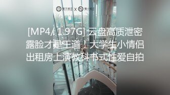 [MP4/ 1.97G] 云盘高质泄密露脸才是王道！大学生小情侣出租房上演教科书式性爱自拍