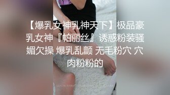 【爆乳女神乳神天下】极品豪乳女神『帕丽丝』诱惑粉装骚媚欠操 爆乳乱颤 无毛粉穴 穴肉粉粉的