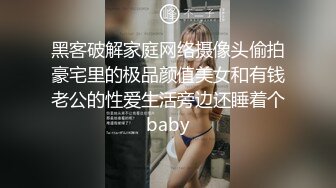 黑客破解家庭网络摄像头偷拍豪宅里的极品颜值美女和有钱老公的性爱生活旁边还睡着个baby