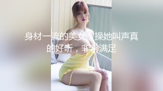 身材一流的美女，操她叫声真的好听，非常满足