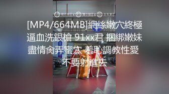 [MP4/664MB]網絲嫩穴終極逼血洗銀槍 91xx君 捆綁嫩妹盡情肏弄蜜穴 羞恥調教性愛 不要射進去