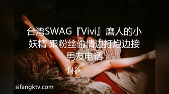 台湾SWAG『Vivi』磨人的小妖精 跟粉丝偷情边打炮边接男友电话