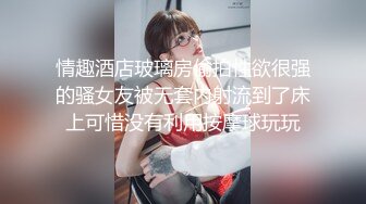 情趣酒店玻璃房偷拍性欲很强的骚女友被无套内射流到了床上可惜没有利用按摩球玩玩