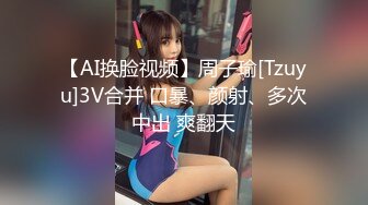 【AI换脸视频】周子瑜[Tzuyu]3V合并 口暴、颜射、多次中出 爽翻天