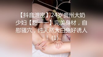 【抖音泄密】24岁贵州大奶少妇【甜一一】完美身材，自慰骚穴，纯天然大白兔好诱人！ (1)