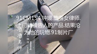 91CM154.钟媛.堕落女律师.上门试被告人的产品.结果沦为他的玩物.91制片厂