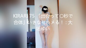 KIRARI 75 「出会って〇秒で合体」いきなりハメる！ : 大场ゆい