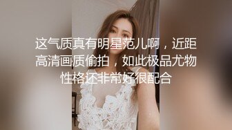 这气质真有明星范儿啊，近距高清画质偷拍，如此极品尤物性格还非常好很配合