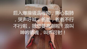 后入爆操骚逼母狗，撕心裂肺，哭声呼喊，爸爸，爸爸不行不行啦，我想要高潮啦！浪叫呻吟销魂，叫声可射！