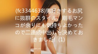 (fc3344638)男好きするお尻に抜群のスタイル、剛毛マンコが余りにも気持ちよかったので二連続中出しを決めておきました!  (1)