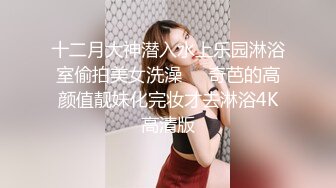 十二月大神潜入水上乐园淋浴室偷拍美女洗澡❤️奇芭的高颜值靓妹化完妆才去淋浴4K高清版