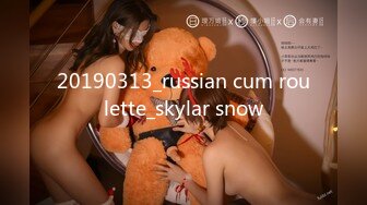 20190313_russian cum roulette_skylar snow