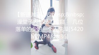 【新速片遞】&nbsp;&nbsp; 澡堂子内部员工偷窥❤️几位落单的少妇一个人洗澡[5420M/MP4/48:36]