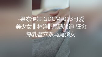 -果冻传媒 GDCM-013可爱美少女 ▌林洋▌尾随胁迫 狂肏爆乳蜜穴双马尾少女