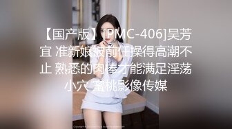 【国产版】[PMC-406]吴芳宜 准新娘被前任操得高潮不止 熟悉的肉棒才能满足淫荡小穴 蜜桃影像传媒