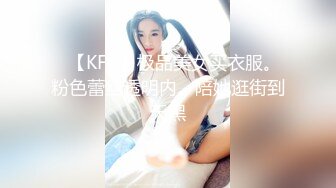 ✿【KFC】极品美女买衣服。粉色蕾丝透明内。陪她逛街到天黑